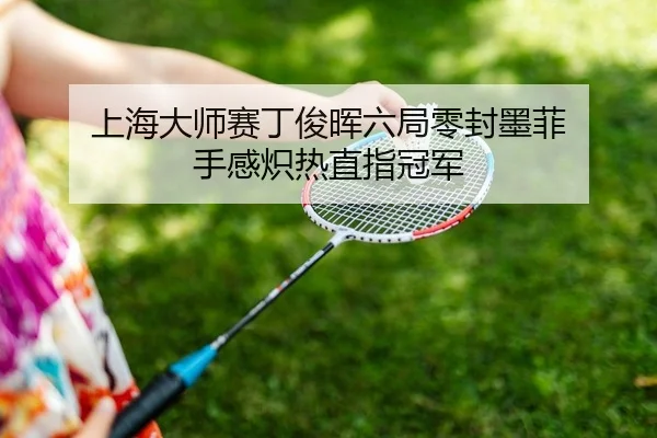 上海大师赛丁俊晖六局零封墨菲 手感炽热直指冠军